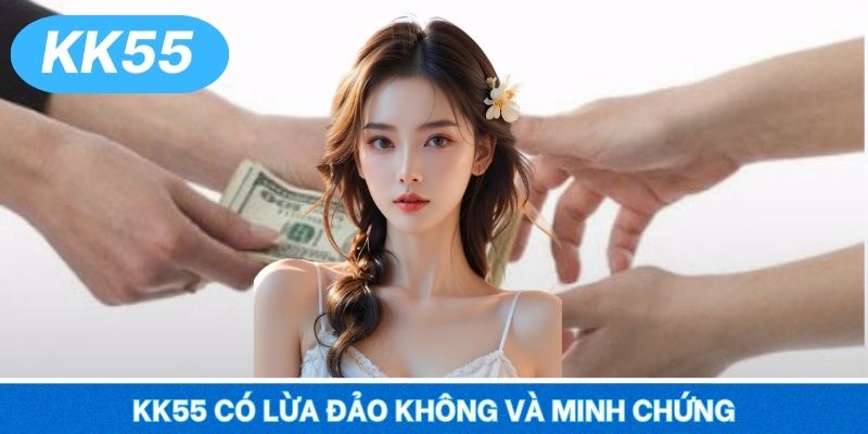 KK55 có lừa đảo không và minh chứng