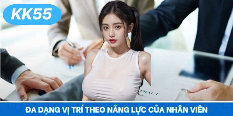 Đa dạng vị trí theo năng lực của nhân viên